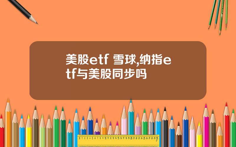美股etf 雪球,纳指etf与美股同步吗